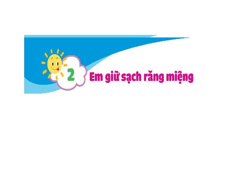 Bài giảng Đạo đức Lớp 1 - Bài 2: Em giữ sạch răng miệng