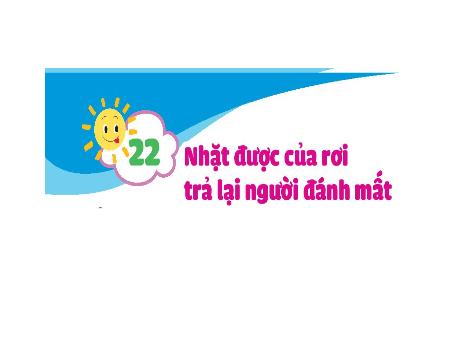 Bài giảng Đạo đức Lớp 1 - Bài 22: Nhặt được của rơi trả lại người đánh mất