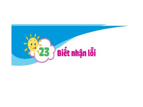 Bài giảng Đạo đức Lớp 1 - Bài 23: Biết nhận lỗi