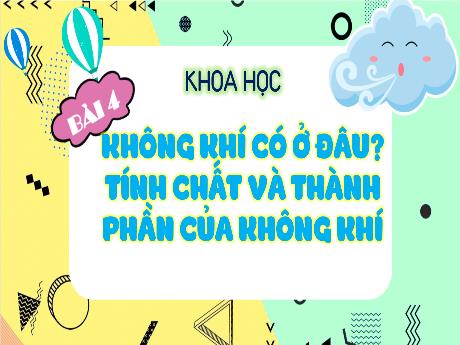 Bài giảng Khoa học Lớp 4 - Bài 4: Không khí có ở đâu? Tính chất và thành phần của không khí