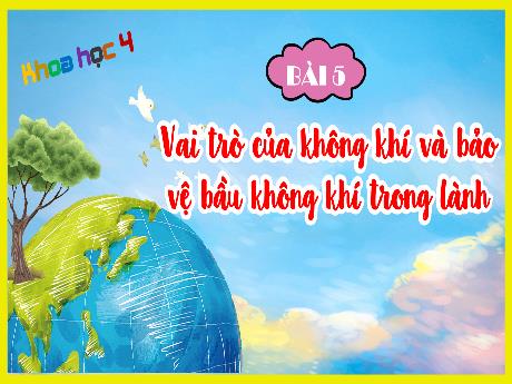 Bài giảng Khoa học Lớp 4 - Bài 5: Vai trò của không khí và bảo vệ bầu không khí trong lành