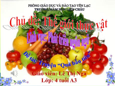 Bài giảng Mầm non Lớp Chồi - Chủ đề: Thế giới thực vật. Đề tài: Truyện “Quả bầu tiên”. Lĩnh vực: Phát triển ngôn ngữ - Lê Thị Nga
