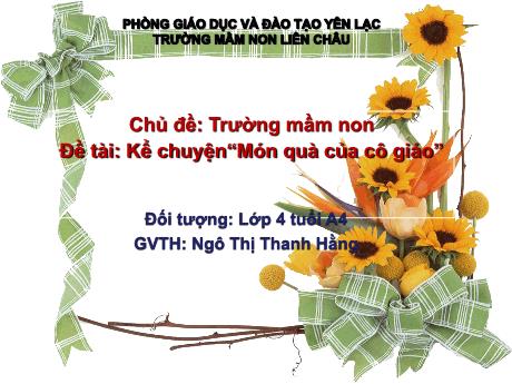 Bài giảng Mầm non Lớp Chồi - Chủ đề: Trường Mầm non. Đề tài: Kể chuyện“Món quà của cô giáo” - Ngô Thị Thanh Hằng