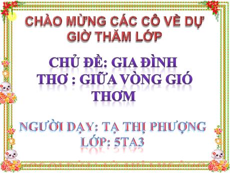 Bài giảng Mầm non Lớp Lá - Chủ đề: Gia đình. Đề tài: Thơ Giữa vòng gió thơm - Tạ Thị Phượng