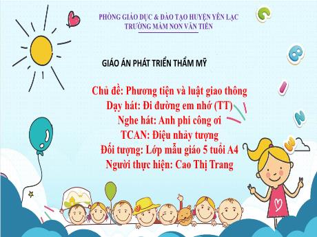 Bài giảng Mầm non Lớp Lá - Chủ đề: Phương tiện và luật giao thông. Dạy hát: Đi đường em nhớ. Nghe hát: Anh phi công ơi - Cao Thị Trang