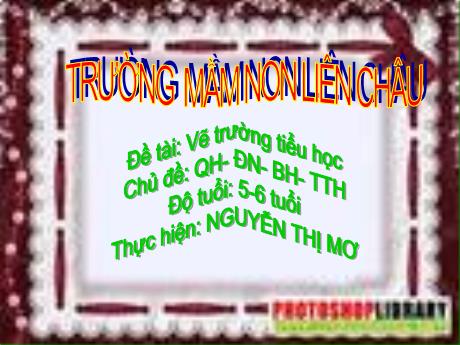 Bài giảng Mầm non Lớp Lá - Chủ đề: Quê hương - Đất nước - Bác Hồ. Đề tài: Vẽ trường tiểu học - Nguyễn Thị Mơ