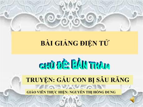 Bài giảng Mầm non Lớp Mầm - Chủ đề: Bản thân. Đề tài: Truyện Gấu con bị sâu răng - Nguyễn Thị Hồng Dung