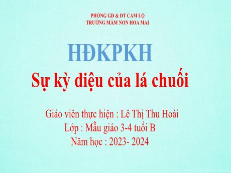 Bài giảng Mầm non Lớp Mầm - Đề tài: Sự kỳ diệu của lá chuối. Hoạt động: Khám phá khoa học - Năm học 2023-2024 - Lê Thị Thu Hoài