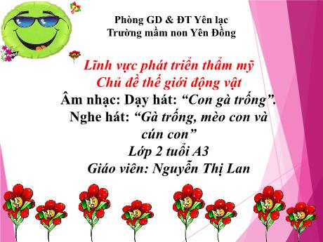 Bài giảng Mầm non Lớp Nhà trẻ - Chủ đề: Thế giới động vật. Dạy hát: “Con gà trống”. Nghe hát: Gà trống, mèo con và cún con - Nguyễn Thị Lan
