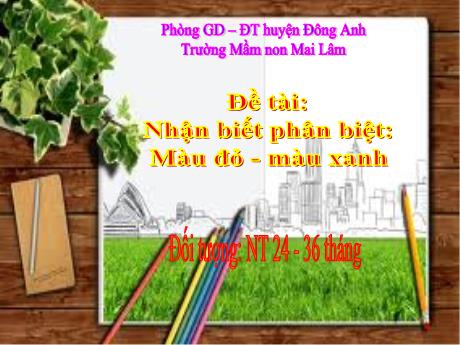 Bài giảng Mầm non Lớp Nhà trẻ - Đề tài: Nhận biết phân biệt Màu đỏ - Màu xanh - Trường Mầm non Mai Lâm