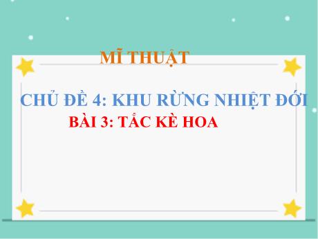 Bài giảng Mĩ thuật Lớp 2 - Chủ đề 4: Khu rừng nhiệt đới - Bài 3: Tắc kè hoa