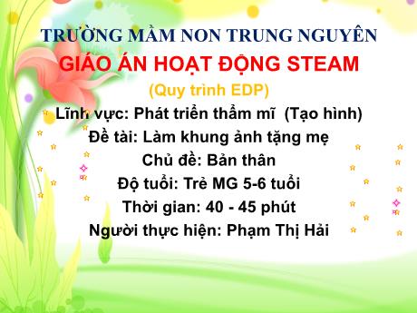 Bài giảng Steam Lớp Lá - Chủ đề: Bản thân. Đề tài: Làm khung ảnh tặng mẹ. Lĩnh vực: Phát triển thẩm mĩ (Tạo hình) - Phạm Thị Hải