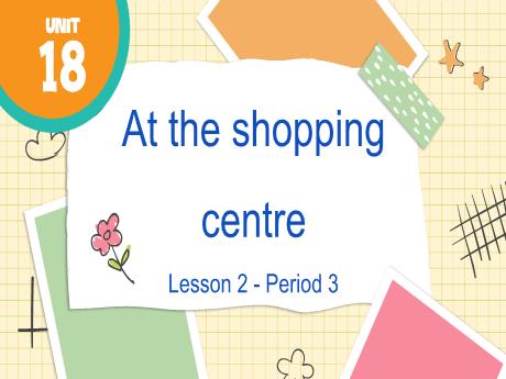 Bài giảng Tiếng Anh Lớp 4 - Period 3, Unit 18: At the shopping centre. Lesson 2