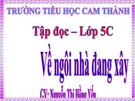 Bài giảng Tiếng Việt Lớp 5 - Tập đọc: Về ngôi nhà đang xây - Nguyễn Thị Hồng Yến