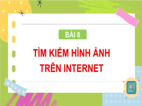 Bài giảng Tin học Lớp 4 - Bài 8: Tìm kiếm hình ảnh trên Internet