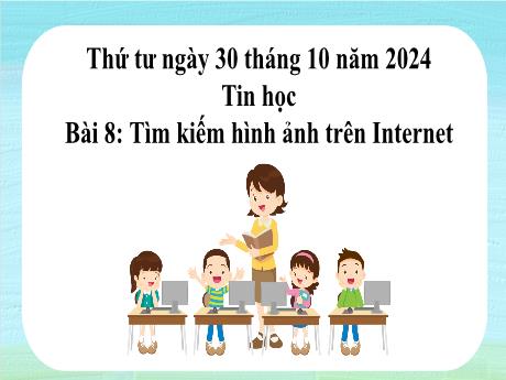 Bài giảng Tin học Lớp 4 - Bài 8: Tìm kiếm hình ảnh trên Internet - Năm học 2024-2025