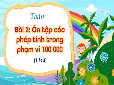 Bài giảng Toán Lớp 4 - Bài 2: Ôn tập các phép tính phạm vi 100 000 (Tiết 3)