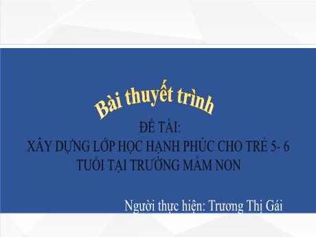 Bài thuyết trình Xây dựng lớp học hạnh phúc cho trẻ 5-6 tuổi tại Trường mầm non - Trương Thị Gái